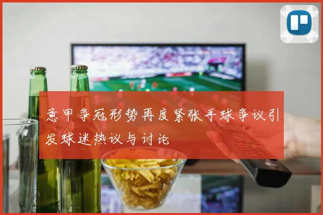 意甲争冠形势再度紧张手球争议引发球迷热议与讨论
